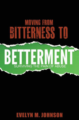 Moving From Bitterness To Betterment: Surviving The Pain Of Abuse