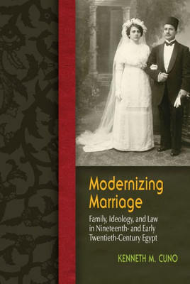 Modernizing Marriage: Family, Ideology, And Law In Nineteenth- And Early Twentieth-Century Egypt (Gender And Globalization)