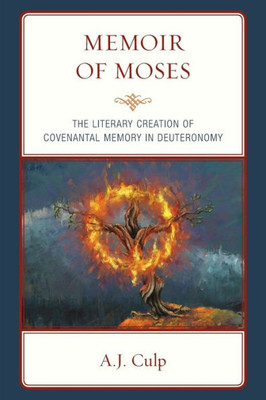 Memoir Of Moses: The Literary Creation Of Covenantal Memory In Deuteronomy