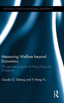 Measuring Welfare Beyond Economics: The Genuine Progress Of Hong Kong And Singapore (Routledge Studies In Sustainable Development) Measuring Welfare Beyond Economics: The Genuine Progress Of Hong Kong And Singapore (Routledge Studies In Sustainable Development)