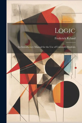 Logic; An Introductory Manual For The Use Of University Students