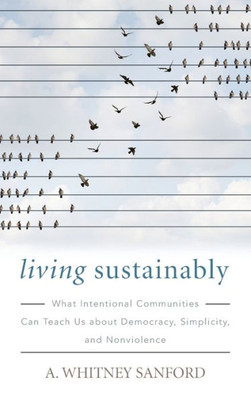 Living Sustainably: What Intentional Communities Can Teach Us About Democracy, Simplicity, And Nonviolence (Culture Of The Land)