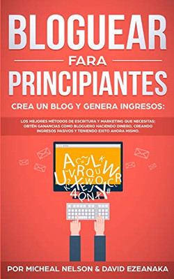 Bloguear Para Principiantes, Crea un Blog y Genera Ingresos: Los Mejores Métodos de Escritura y Marketing que Necesitas; Obtén Ganancias Como Bloguero ... Teniendo Exito Ahora Mismo. (Spanish Edition)