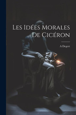 Les Idées Morales De Cicéron (French Edition)