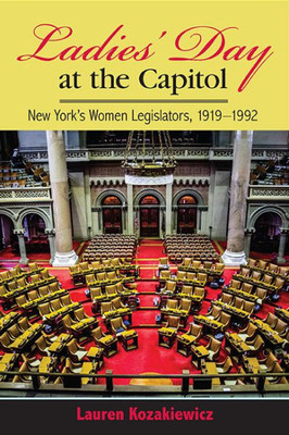 Ladies' Day At The Capitol: New York's Women Legislators, 1919-1992