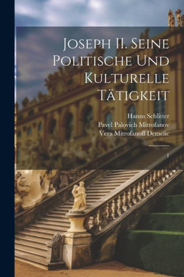 Joseph Ii. Seine Politische Und Kulturelle Tätigkeit: 1 (German Edition)