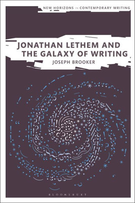 Jonathan Lethem And The Galaxy Of Writing (New Horizons In Contemporary Writing)