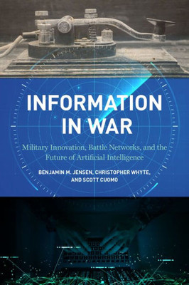 Information In War: Military Innovation, Battle Networks, And The Future Of Artificial Intelligence