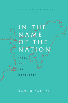 In The Name Of The Nation: India And Its Northeast (South Asia In Motion)