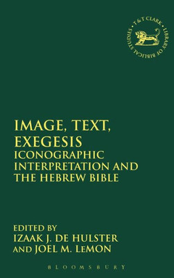 Image, Text, Exegesis: Iconographic Interpretation And The Hebrew Bible (The Library Of Hebrew Bible/Old Testament Studies, 588)
