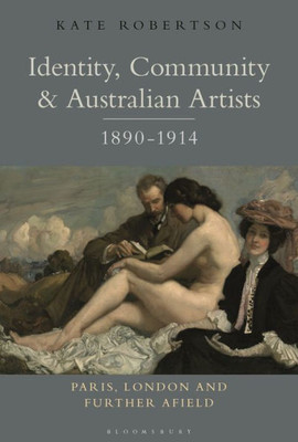 Identity, Community And Australian Artists, 1890-1914: Paris, London And Further Afield
