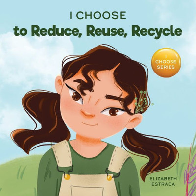 I Choose To Reduce, Reuse, And Recycle: A Colorful, Picture Book About Saving Our Earth (Teacher And Therapist Toolbox: I Choose)