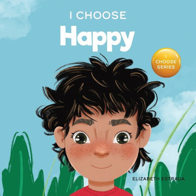 I Choose To Be Happy: A Colorful, Picture Book About Happiness, Optimism, And Positivity (Teacher And Therapist Toolbox: I Choose)