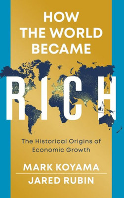 How The World Became Rich: The Historical Origins Of Economic Growth