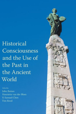 Historical Consciousness And The Use Of The Past In The Ancient World