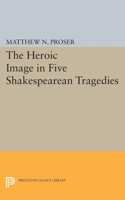 Heroic Image In Five Shakespearean Tragedies (Princeton Legacy Library, 2220)