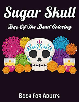 Sugar Skulls Day Of The Dead Coloring Book For Adults: Best Coloring Book with Beautiful Gothic Women,Fun Skull Designs and Easy Patterns for Relaxation