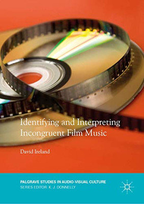 Identifying and Interpreting Incongruent Film Music (Palgrave Studies in Audio-Visual Culture)
