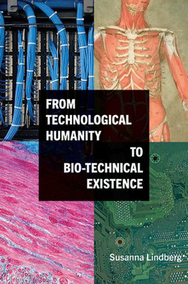 From Technological Humanity To Bio-Technical Existence (Suny Series, Intersections: Philosophy And Critical Theory)