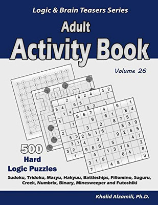 Adult Activity Book: 500 Hard Logic Puzzles  (Sudoku, Tridoku, Masyu, Hakyuu, Battleships, Fillomino, Suguru, Creek, Numbrix, Binary, Minesweeper and Futoshiki) (Logic & Brain Teasers Series)