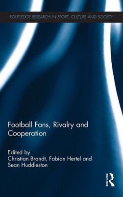 Football Fans, Rivalry And Cooperation (Routledge Research In Sport, Culture And Society)
