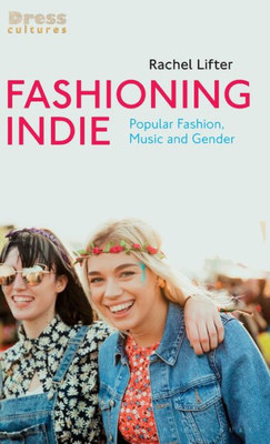 Fashioning Indie: Popular Fashion, Music And Gender (Dress Cultures)