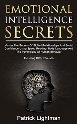 Emotional Intelligence Secrets: Master The Secrets Of Social Confidence And Skilled Relationships Using Speed Reading, Body Language And The Psychology Of Human Behavior - Including DIY-Exercises