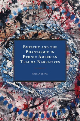 Empathy And The Phantasmic In Ethnic American Trauma Narratives (Reading Trauma And Memory)