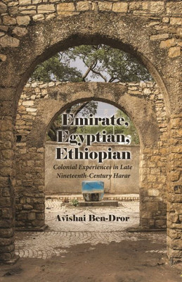 Emirate, Egyptian, Ethiopian: Colonial Experiences In Late Nineteenth-Century Harar (Modern Intellectual And Political History Of The Middle East)
