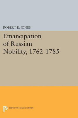 Emancipation Of Russian Nobility, 1762-1785 (Princeton Legacy Library, 1337)