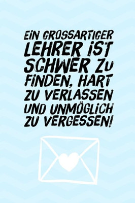 Ein Grossartiger Lehrer Ist Schwer Zu Finden, Hart Zu Verlassen Und Unmöglich Zu Vergessen!: A5 Kariert Geschenkidee Für Lehrer Erzieher | ... | Buch Zur Einschulung (German Edition)