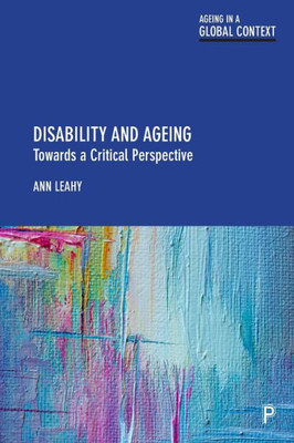 Disability And Ageing: Towards A Critical Perspective (Ageing In A Global Context)