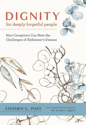 Dignity For Deeply Forgetful People: How Caregivers Can Meet The Challenges Of Alzheimer's Disease