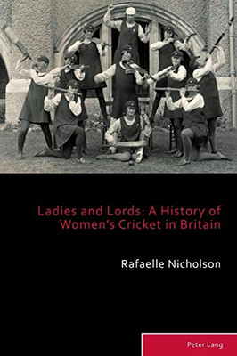 Ladies and Lords: A History of Women’s Cricket in Britain (Sport, History and Culture)