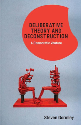 Deliberative Theory And Deconstruction: A Democratic Venture