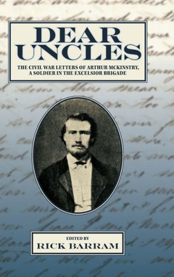 Dear Uncles: The Civil War Letters Of Arthur Mckinstry, A Soldier In The Excelsior Brigade (Excelsior Editions)