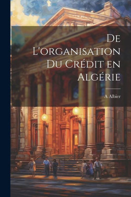 De L'Organisation Du Crédit En Algérie (French Edition)