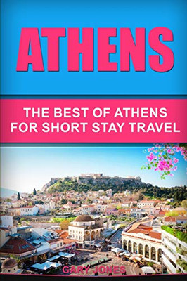 Athens: The Best Of Athens For Short Stay Travel (Short Stay Travel - City Guides)