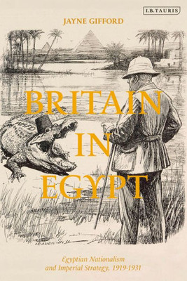 Britain In Egypt: Egyptian Nationalism And Imperial Strategy, 1919-1931