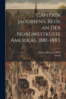 Capitain Jacobsen's Reise An Der Nordwestküste Amerikas, 1881-1883. (German Edition)