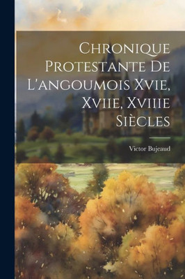 Chronique Protestante De L'Angoumois Xvie, Xviie, Xviiie Siècles (French Edition)