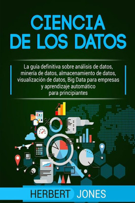 Ciencia De Los Datos: La Guía Definitiva Sobre Análisis De Datos, Minería De Datos, Almacenamiento De Datos, Visualización De Datos, Big Data Para ... Para Principiantes (Spanish Edition)