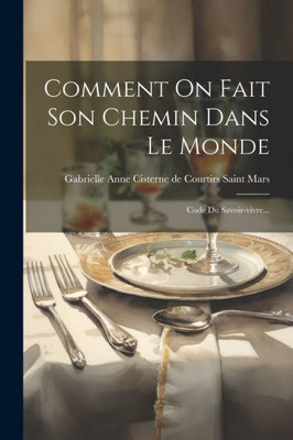 Comment On Fait Son Chemin Dans Le Monde: Code Du Savoir-Vivre... (French Edition)