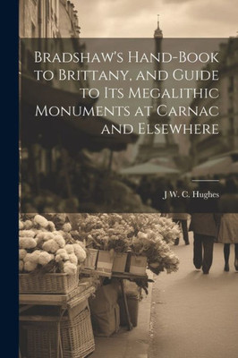 Bradshaw's Hand-Book To Brittany, And Guide To Its Megalithic Monuments At Carnac And Elsewhere