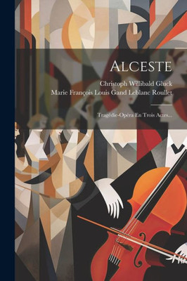 Alceste: Tragédie-Opéra En Trois Actes... (French Edition)