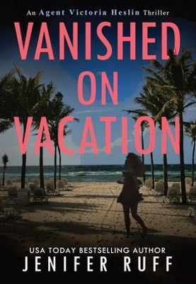 Vanished On Vacation (Agent Victoria Heslin Series)