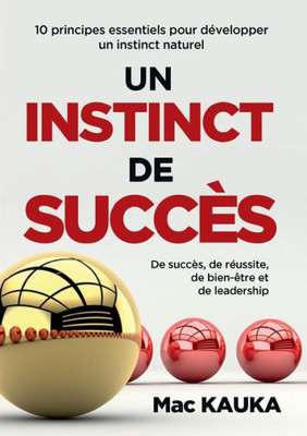 Un Instinct De Succès: 10 Principes Essentiels Pour Développer Un Instinct Naturel De Succès, De Réussite, De Bien-Être Et De Leadership (French Edition)