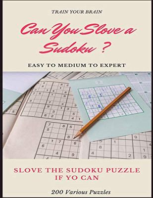TRAIN YOUR BRAIN CAN YOU SLOVE A SUDOKU ? EASY TO MEDIUM TO EXPERT SLOVE THE SUDOKU PUZZLE IF YOU CAN 200 Various Puzzles: sudoku puzzle books easy to ... easy to hard with answers and large print