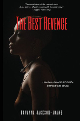The Best Revenge: How To Overcome Betrayal, Adversity And Abuse
