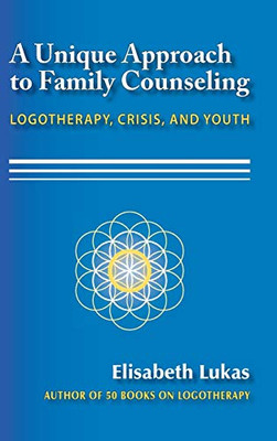 A Unique Approach to Family Counseling: Logotherapy, Crisis, and Youth (2) (Frankl's Legacy of Living Logotherapy)